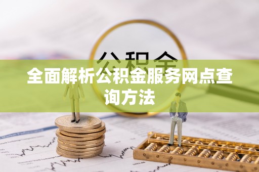 堆龙德庆全面解析公积金服务网点查询方法