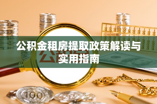 堆龙德庆公积金租房提取政策解读与实用指南