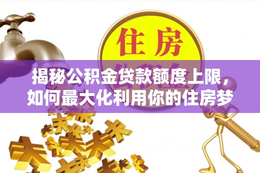 堆龙德庆揭秘公积金贷款额度上限，如何最大化利用你的住房梦想资金？