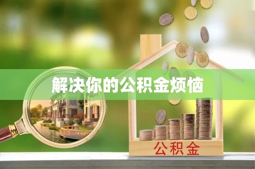 堆龙德庆解决你的公积金烦恼