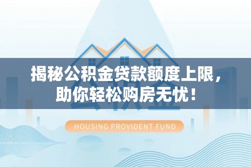 堆龙德庆揭秘公积金贷款额度上限，助你轻松购房无忧！