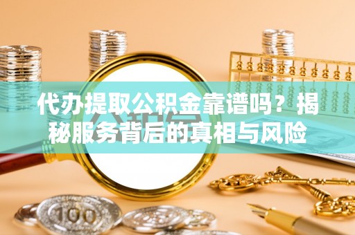 堆龙德庆代办提取公积金靠谱吗？揭秘服务背后的真相与风险