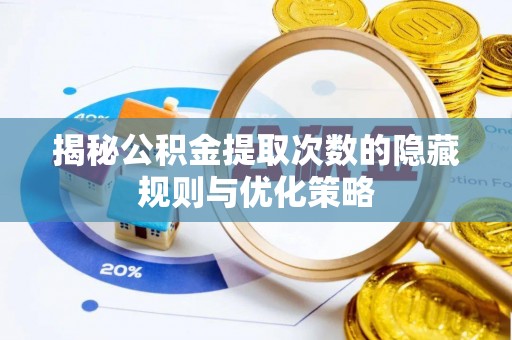 堆龙德庆揭秘公积金提取次数的隐藏规则与优化策略