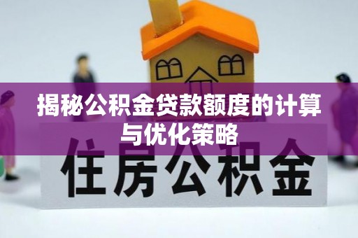 堆龙德庆揭秘公积金贷款额度的计算与优化策略