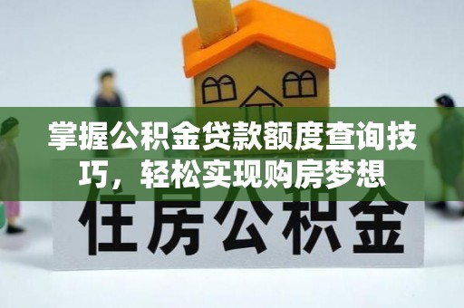 堆龙德庆掌握公积金贷款额度查询技巧，轻松实现购房梦想
