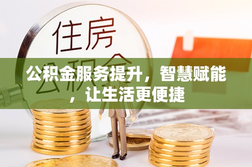 堆龙德庆公积金服务提升，智慧赋能，让生活更便捷