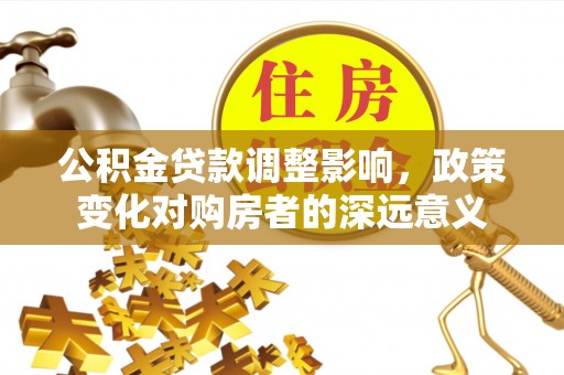 堆龙德庆公积金贷款调整影响，政策变化对购房者的深远意义