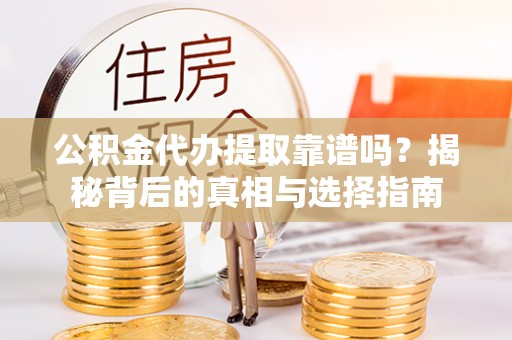 堆龙德庆公积金代办提取靠谱吗？揭秘背后的真相与选择指南