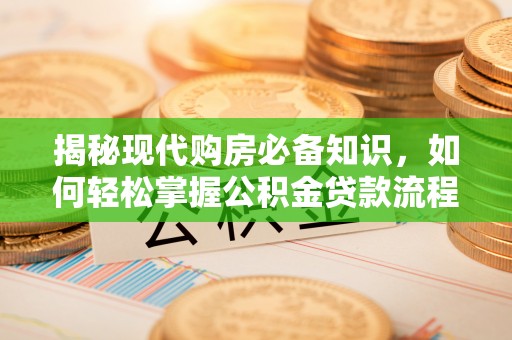 堆龙德庆揭秘现代购房必备知识，如何轻松掌握公积金贷款流程
