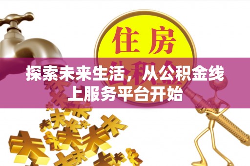 堆龙德庆探索未来生活，从公积金线上服务平台开始