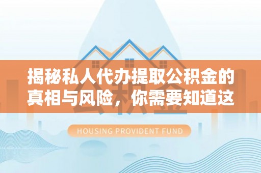 堆龙德庆揭秘私人代办提取公积金的真相与风险，你需要知道这些！