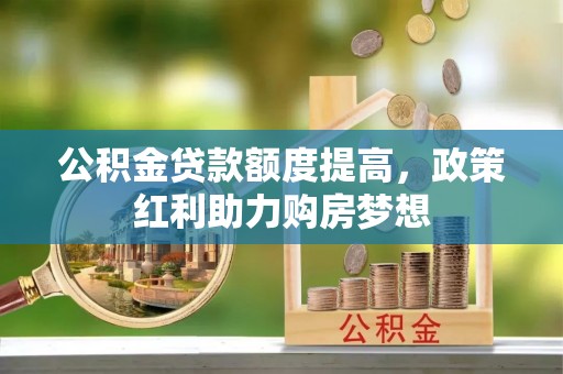 堆龙德庆公积金贷款额度提高，政策红利助力购房梦想