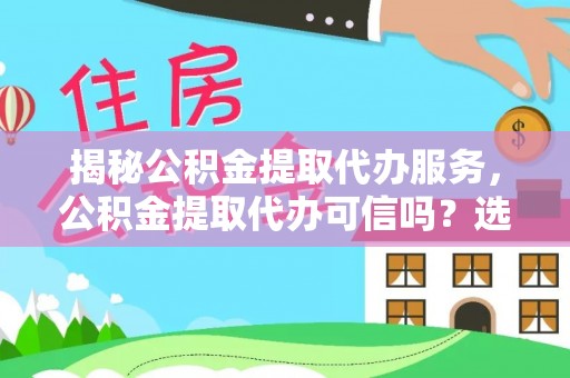 堆龙德庆揭秘公积金提取代办服务，公积金提取代办可信吗？选择前你需要知道的真相