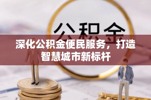 堆龙德庆深化公积金便民服务，打造智慧城市新标杆