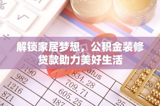 堆龙德庆解锁家居梦想，公积金装修贷款助力美好生活
