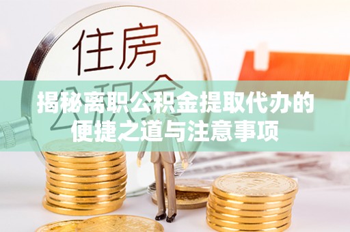 堆龙德庆揭秘离职公积金提取代办的便捷之道与注意事项
