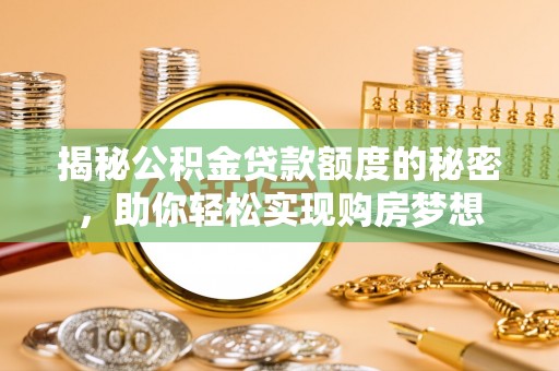 堆龙德庆揭秘公积金贷款额度的秘密，助你轻松实现购房梦想