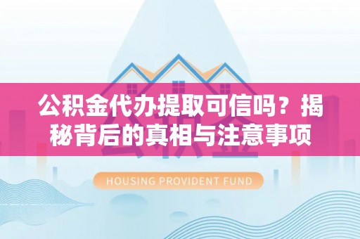 堆龙德庆公积金代办提取可信吗？揭秘背后的真相与注意事项