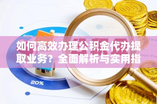 堆龙德庆如何高效办理公积金代办提取业务？全面解析与实用指南