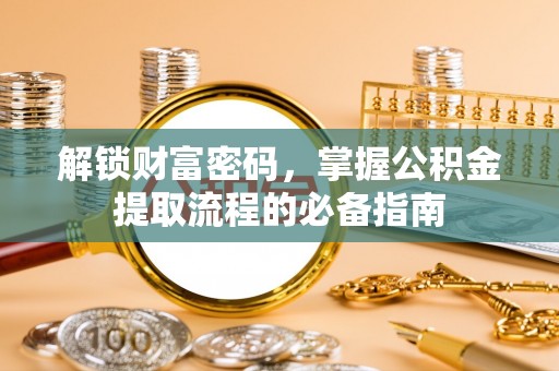 堆龙德庆解锁财富密码，掌握公积金提取流程的必备指南