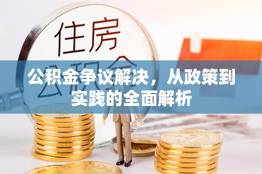 堆龙德庆公积金争议解决，从政策到实践的全面解析