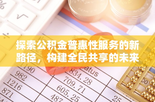 堆龙德庆探索公积金普惠性服务的新路径，构建全民共享的未来