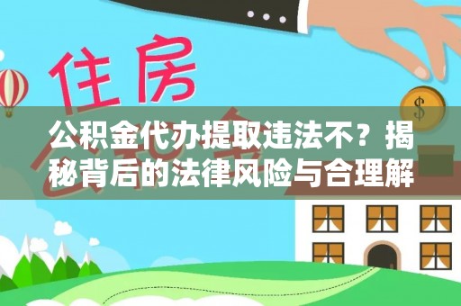 堆龙德庆公积金代办提取违法不？揭秘背后的法律风险与合理解决方案