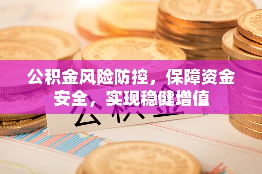 堆龙德庆公积金风险防控，保障资金安全，实现稳健增值