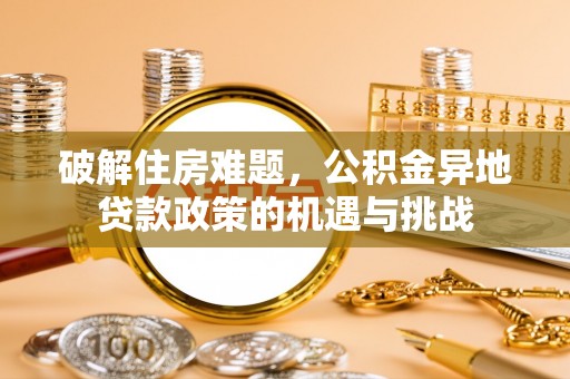 堆龙德庆破解住房难题，公积金异地贷款政策的机遇与挑战