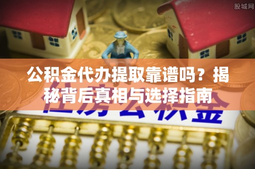 堆龙德庆公积金代办提取靠谱吗？揭秘背后真相与选择指南