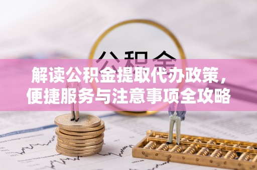 堆龙德庆解读公积金提取代办政策，便捷服务与注意事项全攻略
