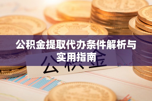堆龙德庆公积金提取代办条件解析与实用指南