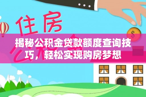 堆龙德庆揭秘公积金贷款额度查询技巧，轻松实现购房梦想