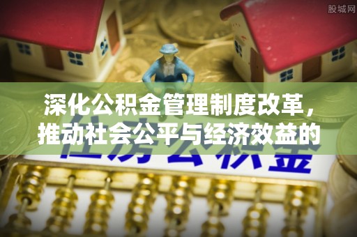 堆龙德庆深化公积金管理制度改革，推动社会公平与经济效益的双赢