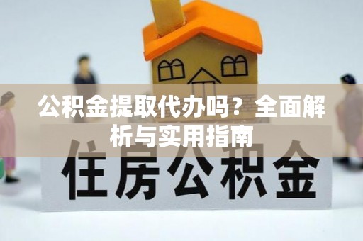 堆龙德庆公积金提取代办吗？全面解析与实用指南