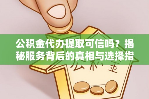 堆龙德庆公积金代办提取可信吗？揭秘服务背后的真相与选择指南