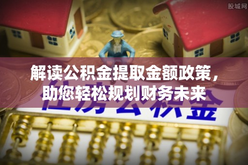 堆龙德庆解读公积金提取金额政策，助您轻松规划财务未来