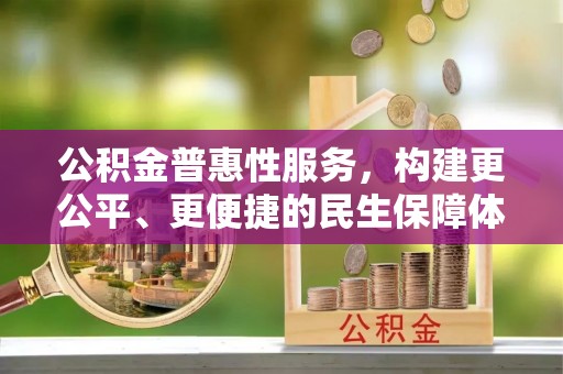 堆龙德庆公积金普惠性服务，构建更公平、更便捷的民生保障体系