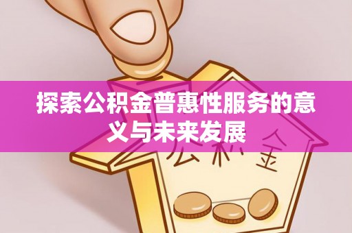 堆龙德庆探索公积金普惠性服务的意义与未来发展