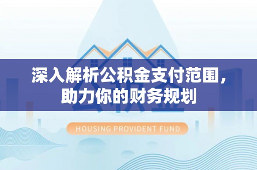 堆龙德庆深入解析公积金支付范围，助力你的财务规划
