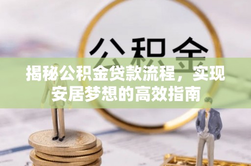 堆龙德庆揭秘公积金贷款流程，实现安居梦想的高效指南
