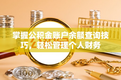 堆龙德庆掌握公积金账户余额查询技巧，轻松管理个人财务