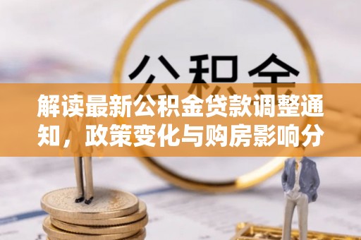 堆龙德庆解读最新公积金贷款调整通知，政策变化与购房影响分析