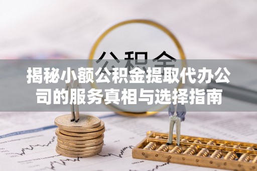 堆龙德庆揭秘小额公积金提取代办公司的服务真相与选择指南