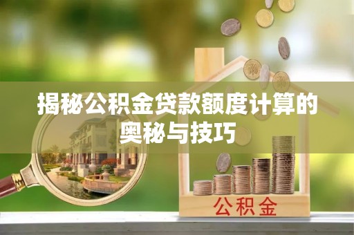 堆龙德庆揭秘公积金贷款额度计算的奥秘与技巧