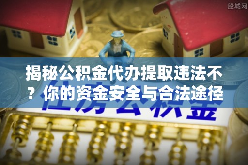 堆龙德庆揭秘公积金代办提取违法不？你的资金安全与合法途径解析