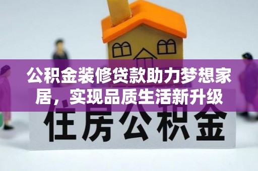 堆龙德庆公积金装修贷款助力梦想家居，实现品质生活新升级