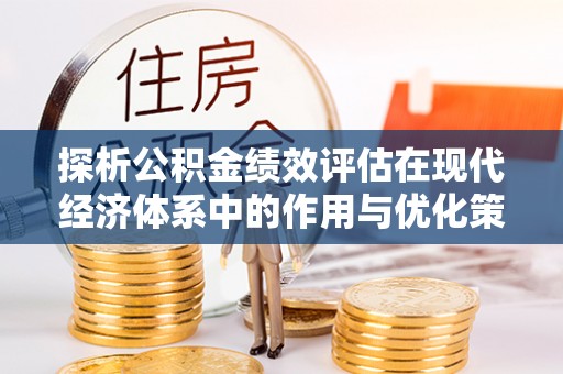 堆龙德庆探析公积金绩效评估在现代经济体系中的作用与优化策略